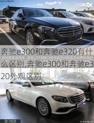 奔驰e300和奔驰e320有什么区别,奔驰e300和奔驰e320外观区别