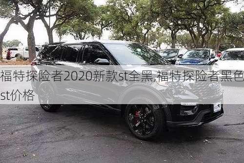 福特探险者2020新款st全黑,福特探险者黑色st价格