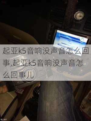 起亚k5音响没声音怎么回事,起亚k5音响没声音怎么回事儿