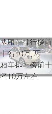 两厢车排行榜前十名10万,两厢车排行榜前十名10万左右