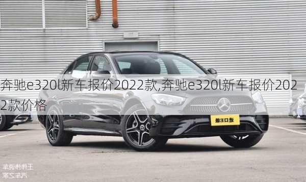 奔驰e320l新车报价2022款,奔驰e320l新车报价2022款价格