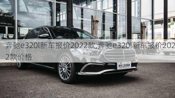 奔驰e320l新车报价2022款,奔驰e320l新车报价2022款价格