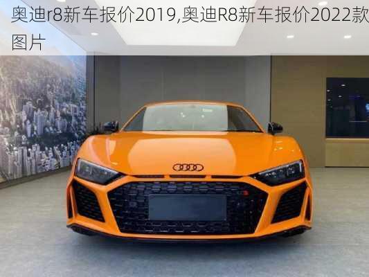 奥迪r8新车报价2019,奥迪R8新车报价2022款图片