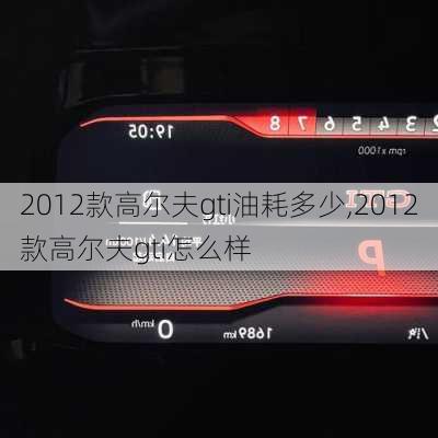 2012款高尔夫gti油耗多少,2012款高尔夫gti怎么样