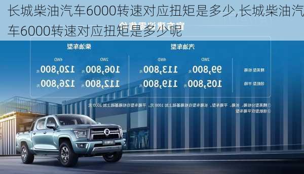 长城柴油汽车6000转速对应扭矩是多少,长城柴油汽车6000转速对应扭矩是多少呢