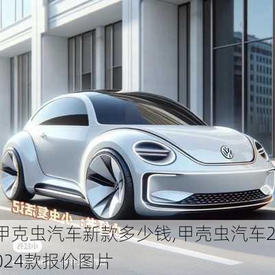 甲克虫汽车新款多少钱,甲壳虫汽车2024款报价图片