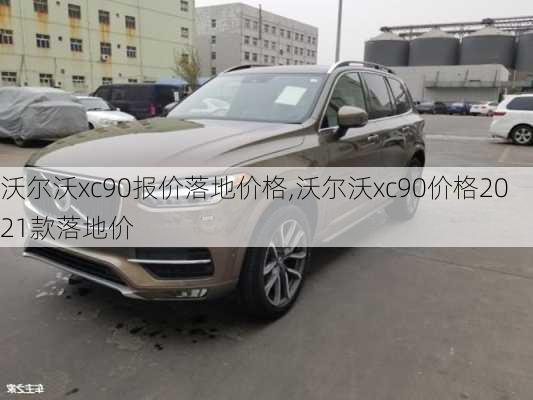 沃尔沃xc90报价落地价格,沃尔沃xc90价格2021款落地价