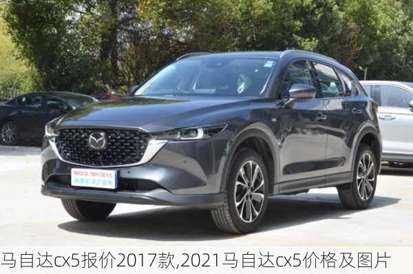 马自达cx5报价2017款,2021马自达cx5价格及图片