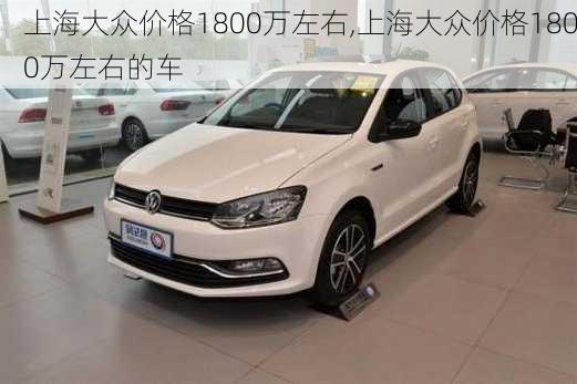 上海大众价格1800万左右,上海大众价格1800万左右的车