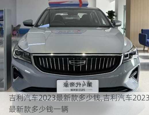 吉利汽车2023最新款多少钱,吉利汽车2023最新款多少钱一辆