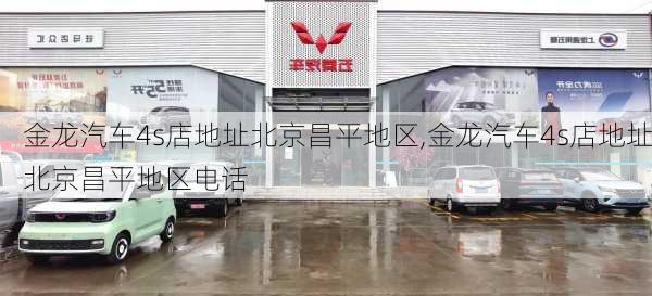 金龙汽车4s店地址北京昌平地区,金龙汽车4s店地址北京昌平地区电话