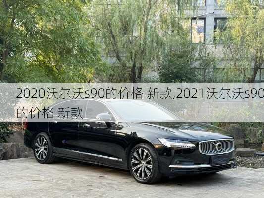 2020沃尔沃s90的价格 新款,2021沃尔沃s90的价格 新款