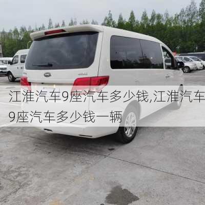 江淮汽车9座汽车多少钱,江淮汽车9座汽车多少钱一辆