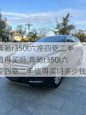 奔驰r350l六座四驱二手值得买吗,奔驰r350l六座四驱二手值得买吗多少钱