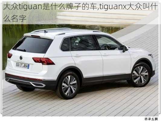 大众tiguan是什么牌子的车,tiguanx大众叫什么名字