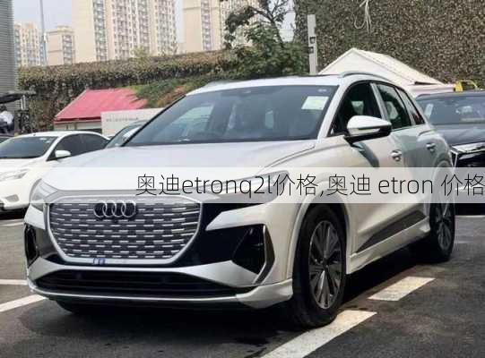 奥迪etronq2l价格,奥迪 etron 价格