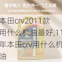 本田crv2011款用什么机油最好,11年本田crv用什么机油