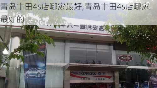 青岛丰田4s店哪家最好,青岛丰田4s店哪家最好的