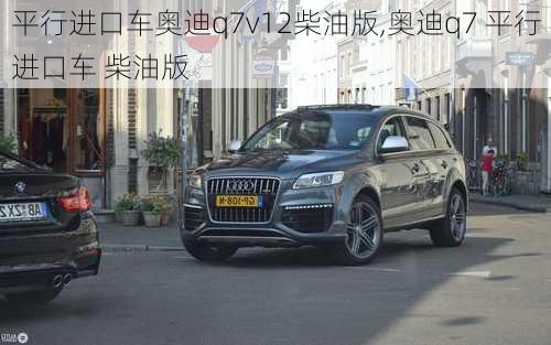 平行进口车奥迪q7v12柴油版,奥迪q7 平行进口车 柴油版