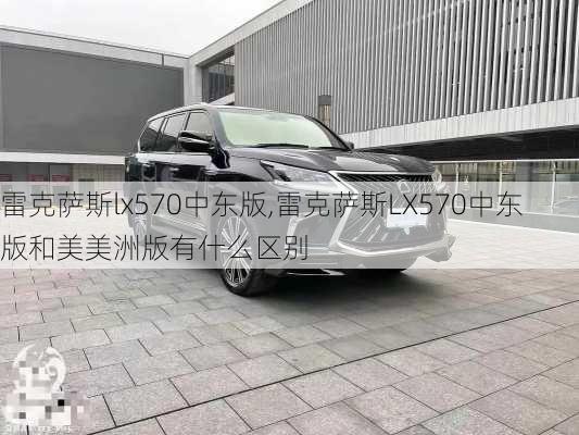 雷克萨斯lx570中东版,雷克萨斯LX570中东版和美美洲版有什么区别