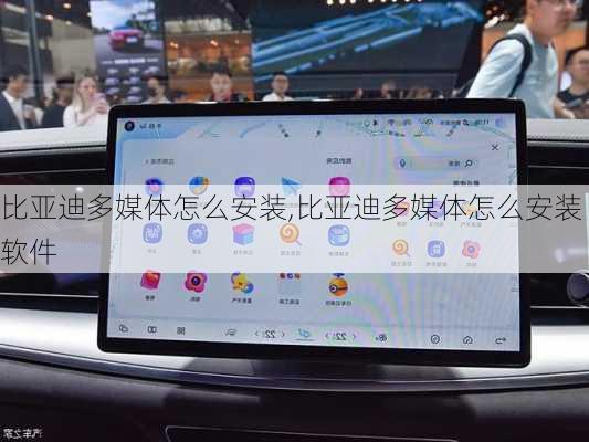 比亚迪多媒体怎么安装,比亚迪多媒体怎么安装软件