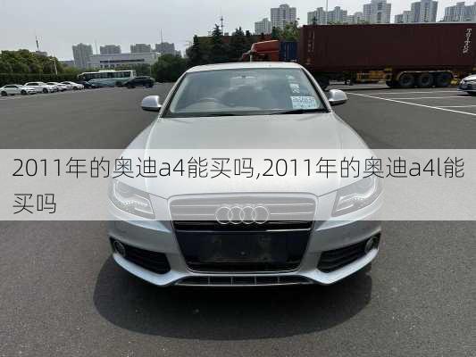 2011年的奥迪a4能买吗,2011年的奥迪a4l能买吗