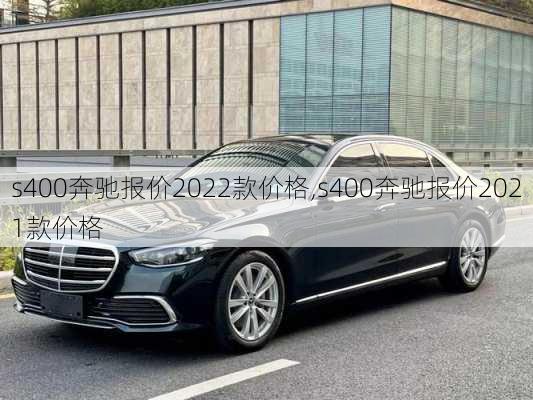 s400奔驰报价2022款价格,s400奔驰报价2021款价格