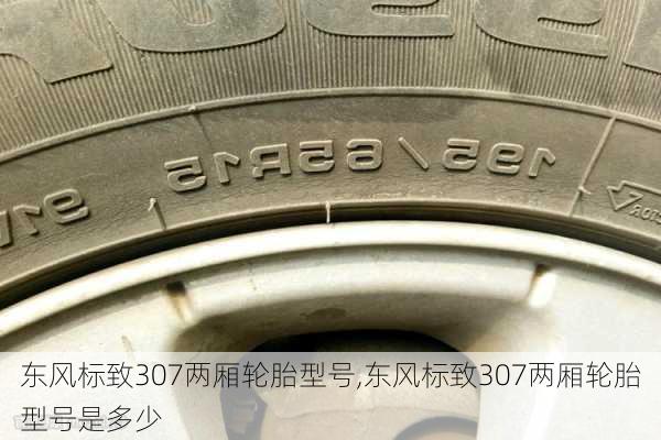 东风标致307两厢轮胎型号,东风标致307两厢轮胎型号是多少