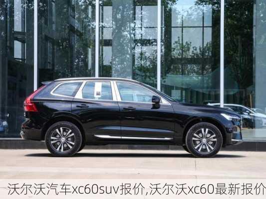 沃尔沃汽车xc60suv报价,沃尔沃xc60最新报价