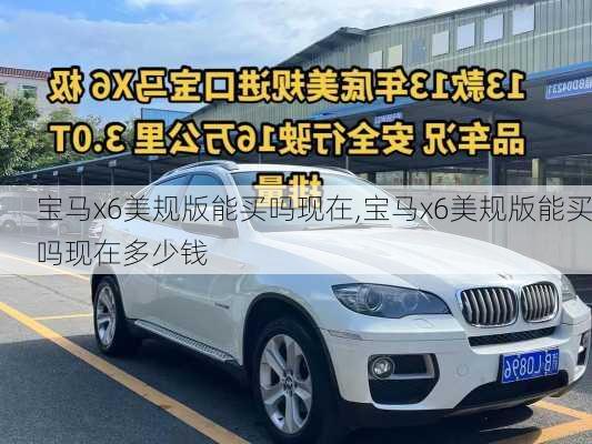 宝马x6美规版能买吗现在,宝马x6美规版能买吗现在多少钱