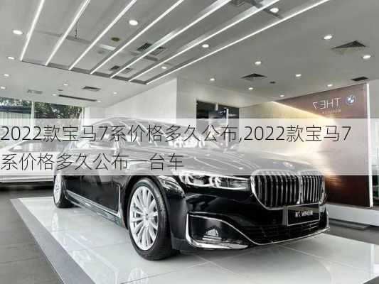 2022款宝马7系价格多久公布,2022款宝马7系价格多久公布一台车