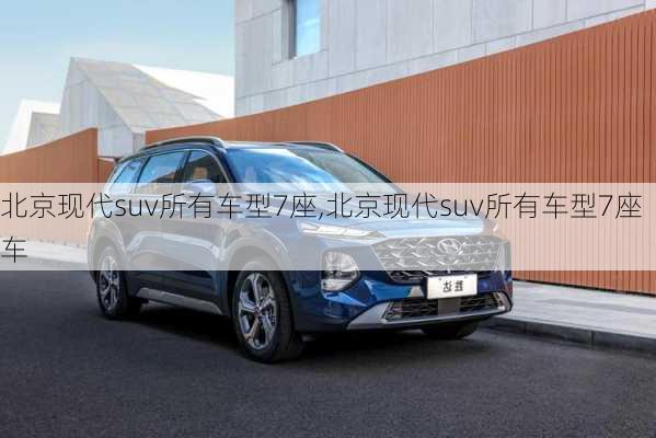 北京现代suv所有车型7座,北京现代suv所有车型7座车