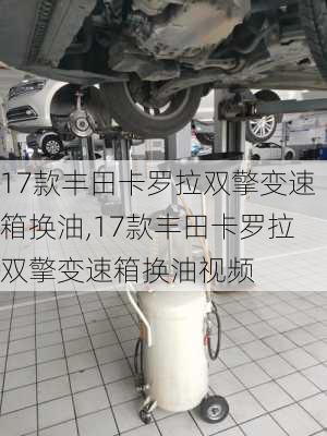 17款丰田卡罗拉双擎变速箱换油,17款丰田卡罗拉双擎变速箱换油视频