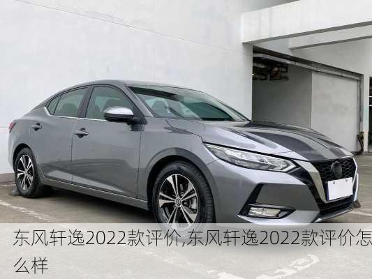 东风轩逸2022款评价,东风轩逸2022款评价怎么样