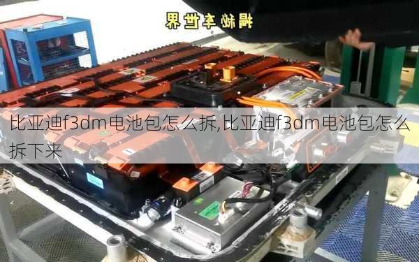 比亚迪f3dm电池包怎么拆,比亚迪f3dm电池包怎么拆下来