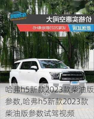 哈弗h5新款2023款柴油版参数,哈弗h5新款2023款柴油版参数试驾视频