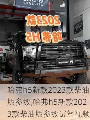 哈弗h5新款2023款柴油版参数,哈弗h5新款2023款柴油版参数试驾视频