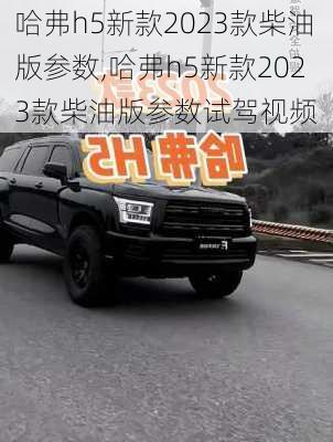 哈弗h5新款2023款柴油版参数,哈弗h5新款2023款柴油版参数试驾视频