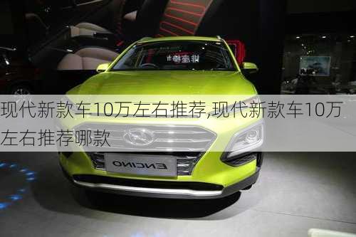 现代新款车10万左右推荐,现代新款车10万左右推荐哪款