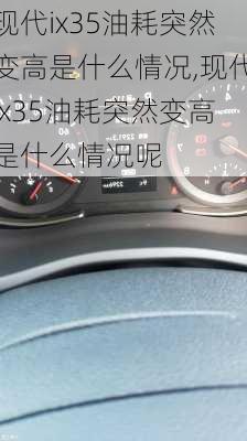 现代ix35油耗突然变高是什么情况,现代ix35油耗突然变高是什么情况呢