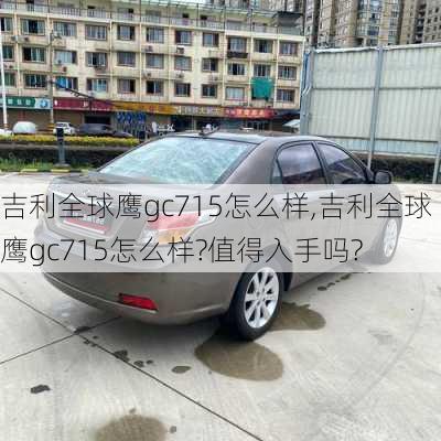 吉利全球鹰gc715怎么样,吉利全球鹰gc715怎么样?值得入手吗?