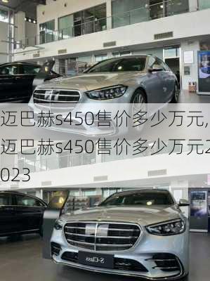 迈巴赫s450售价多少万元,迈巴赫s450售价多少万元2023