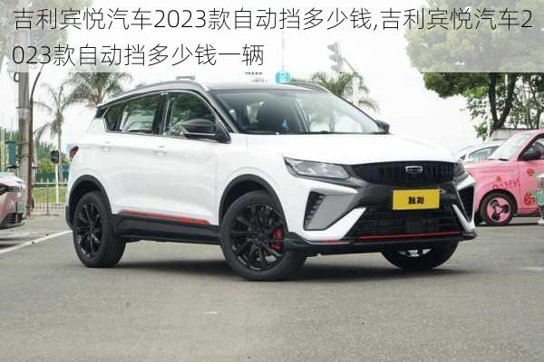 吉利宾悦汽车2023款自动挡多少钱,吉利宾悦汽车2023款自动挡多少钱一辆