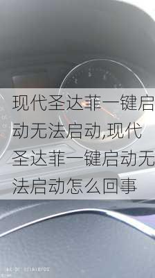 现代圣达菲一键启动无法启动,现代圣达菲一键启动无法启动怎么回事