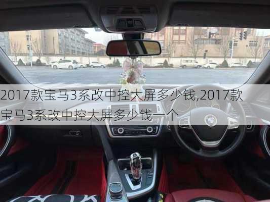 2017款宝马3系改中控大屏多少钱,2017款宝马3系改中控大屏多少钱一个