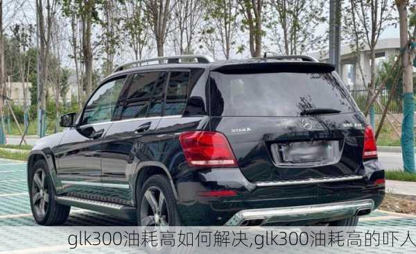 glk300油耗高如何解决,glk300油耗高的吓人