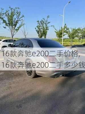 16款奔驰e200二手价格,16款奔驰e200二手多少钱