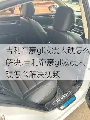 吉利帝豪gl减震太硬怎么解决,吉利帝豪gl减震太硬怎么解决视频