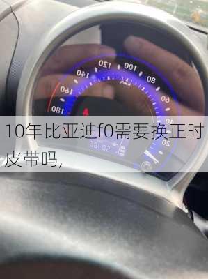 10年比亚迪f0需要换正时皮带吗,