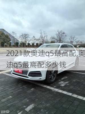 2021款奥迪q5最高配,奥迪q5最高配多少钱